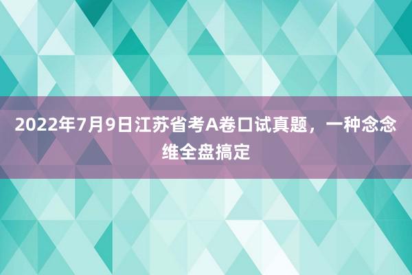 2022年7月9日江苏省考A卷口试真题，一种念念维全盘搞定
